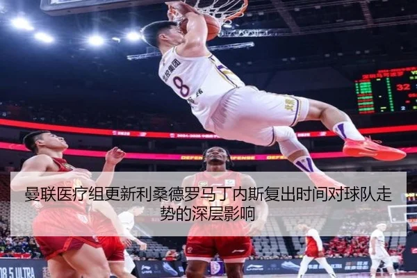 曼联医疗组更新利桑德罗马丁内斯复出时间对球队走势的深层影响