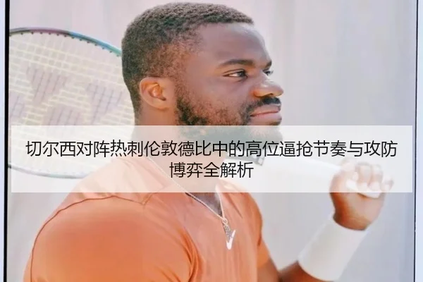 切尔西对阵热刺伦敦德比中的高位逼抢节奏与攻防博弈全解析