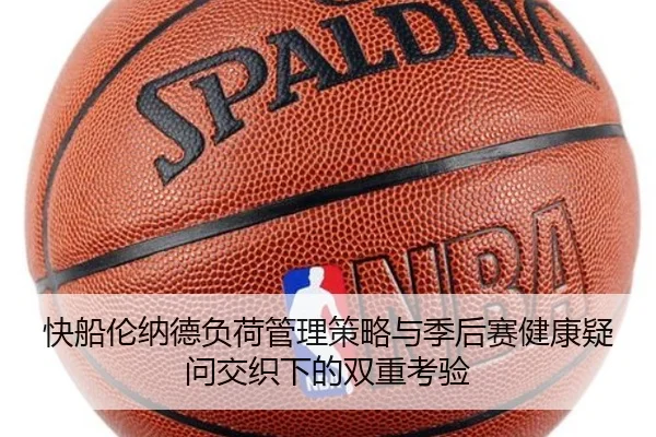 快船伦纳德负荷管理策略与季后赛健康疑问交织下的双重考验