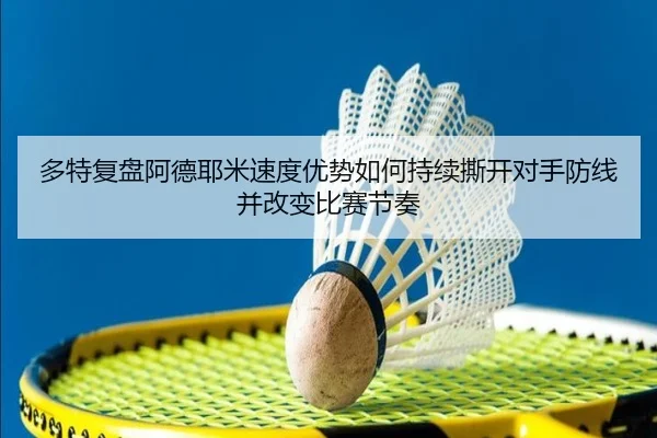 多特复盘阿德耶米速度优势如何持续撕开对手防线并改变比赛节奏