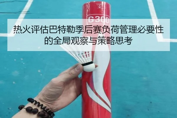 热火评估巴特勒季后赛负荷管理必要性的全局观察与策略思考