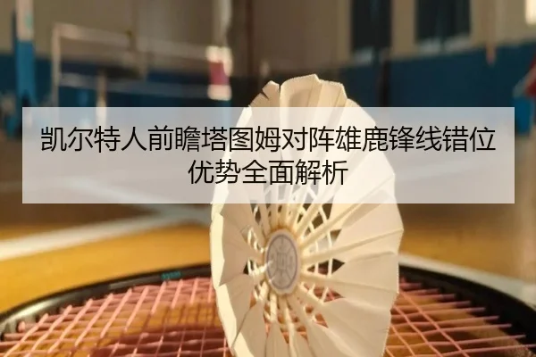 凯尔特人前瞻塔图姆对阵雄鹿锋线错位优势全面解析