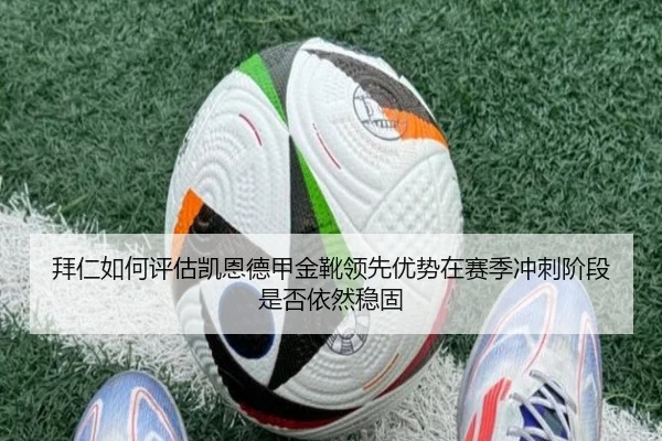 拜仁如何评估凯恩德甲金靴领先优势在赛季冲刺阶段是否依然稳固