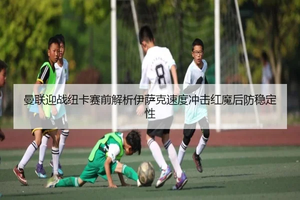 曼联迎战纽卡赛前解析伊萨克速度冲击红魔后防稳定性