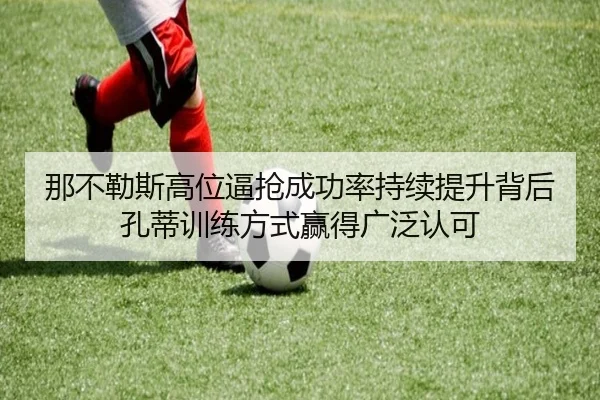 那不勒斯高位逼抢成功率持续提升背后孔蒂训练方式赢得广泛认可